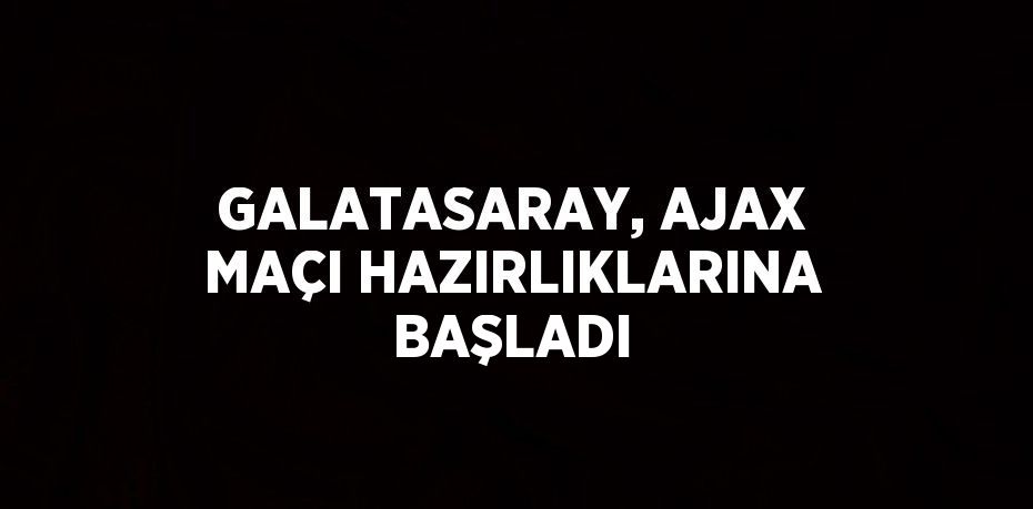 GALATASARAY, AJAX MAÇI HAZIRLIKLARINA BAŞLADI
