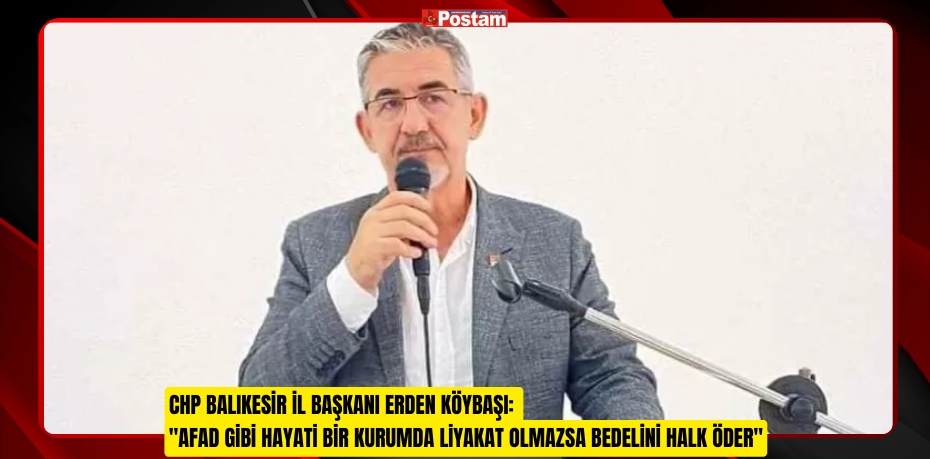 CHP Balıkesir İl Başkanı Erden Köybaşı: "AFAD Gibi Hayati Bir Kurumda Liyakat Olmazsa Bedelini Halk Öder"