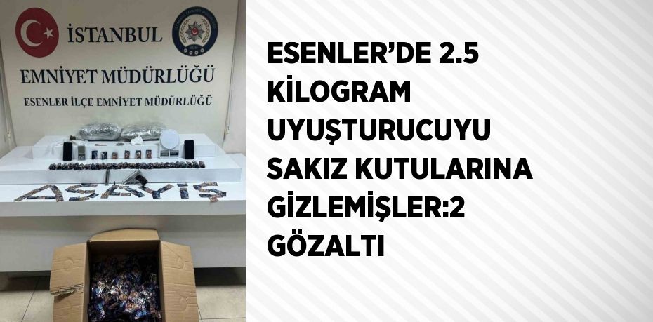 ESENLER’DE 2.5 KİLOGRAM UYUŞTURUCUYU SAKIZ KUTULARINA GİZLEMİŞLER:2 GÖZALTI