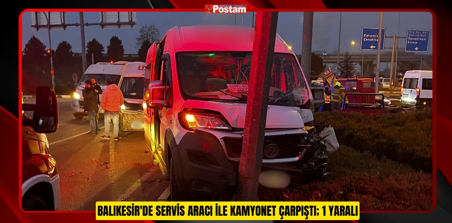 Balıkesir'de servis aracı ile kamyonet çarpıştı; 1 yaralı