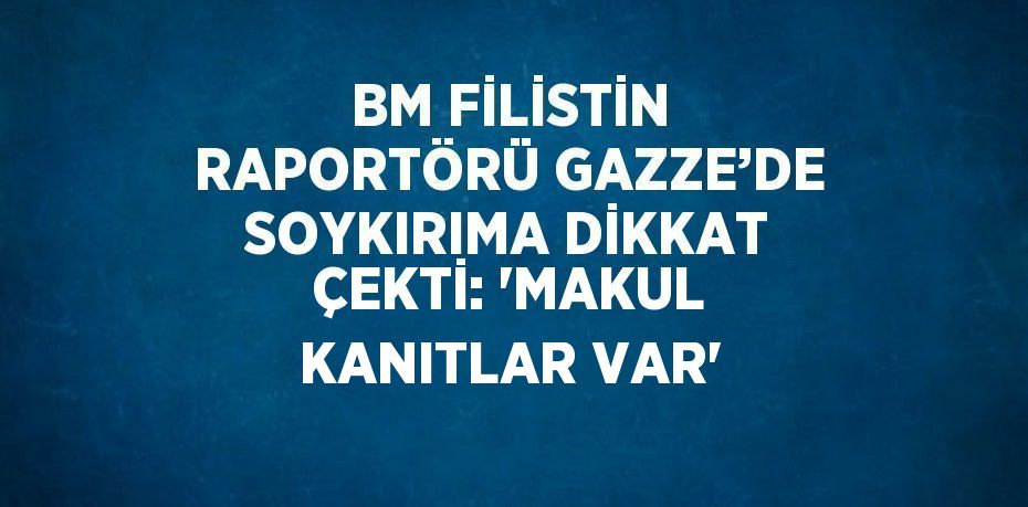 BM FİLİSTİN RAPORTÖRÜ GAZZE’DE SOYKIRIMA DİKKAT ÇEKTİ: 'MAKUL KANITLAR VAR'