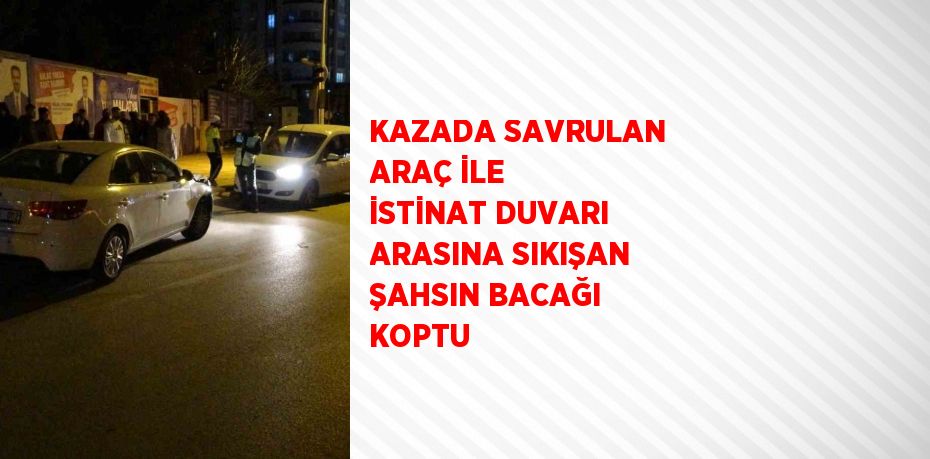 KAZADA SAVRULAN ARAÇ İLE İSTİNAT DUVARI ARASINA SIKIŞAN ŞAHSIN BACAĞI KOPTU