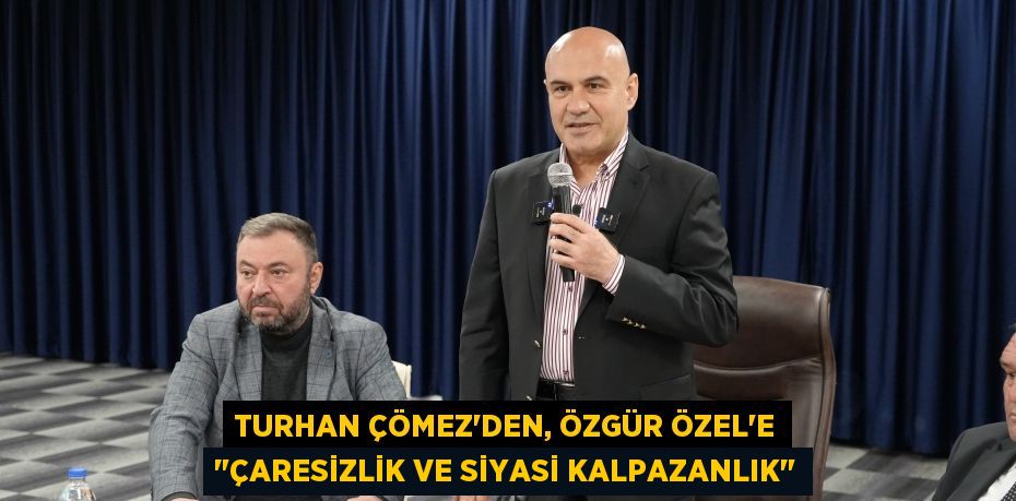 Turhan Çömez'den, Özgür Özel'e "çaresizlik ve siyasi kalpazanlık"