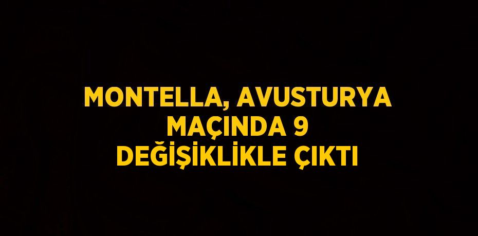 MONTELLA, AVUSTURYA MAÇINDA 9 DEĞİŞİKLİKLE ÇIKTI