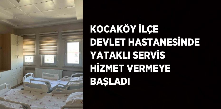 KOCAKÖY İLÇE DEVLET HASTANESİNDE YATAKLI SERVİS HİZMET VERMEYE BAŞLADI