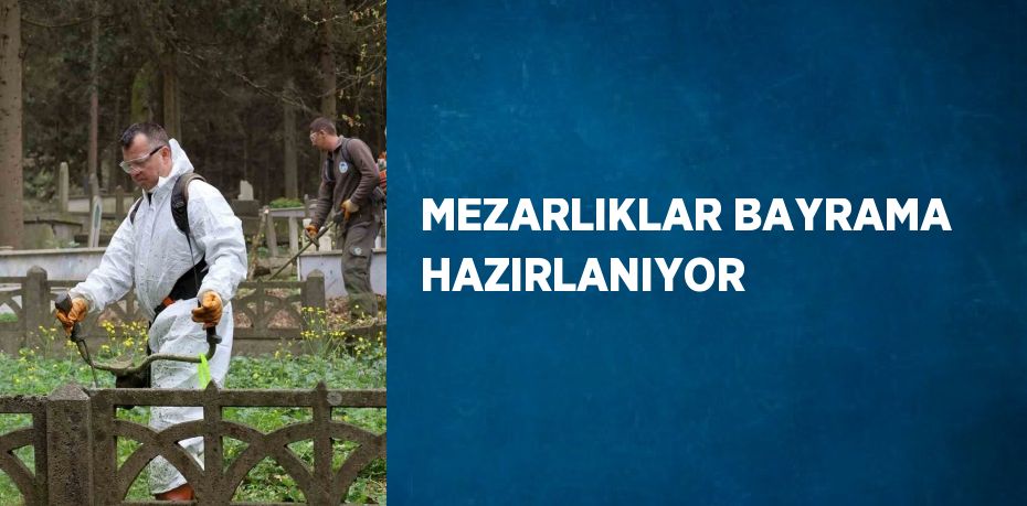 MEZARLIKLAR BAYRAMA HAZIRLANIYOR