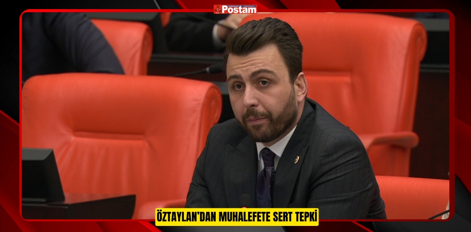 ÖZTAYLAN’DAN MUHALEFETE SERT TEPKİ
