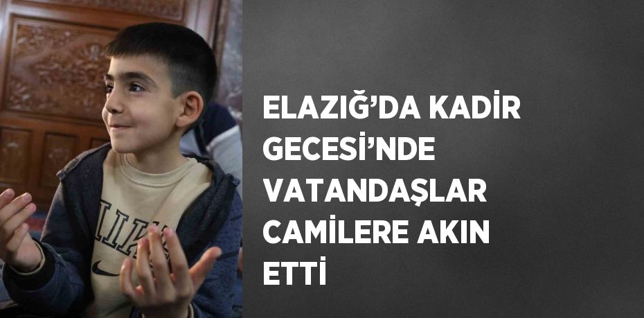 ELAZIĞ’DA KADİR GECESİ’NDE VATANDAŞLAR CAMİLERE AKIN ETTİ