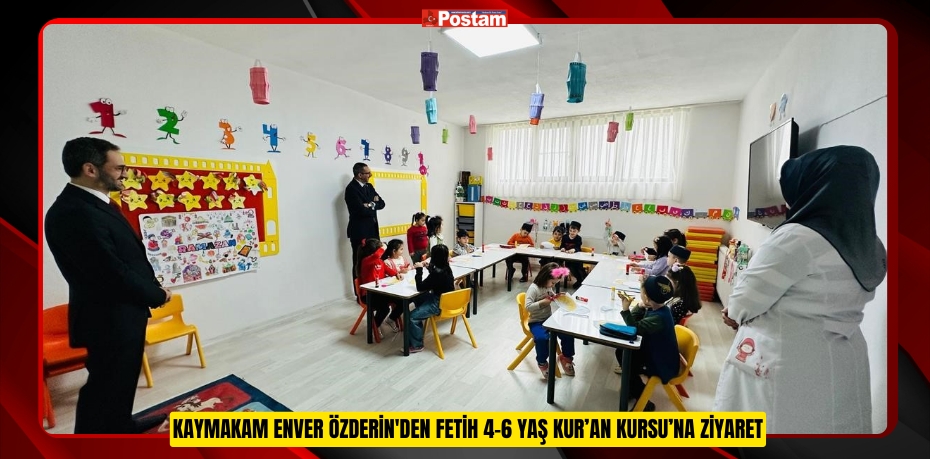 Kaymakam Enver Özderin'den Fetih 4-6 Yaş Kur’an Kursu’na Ziyaret  