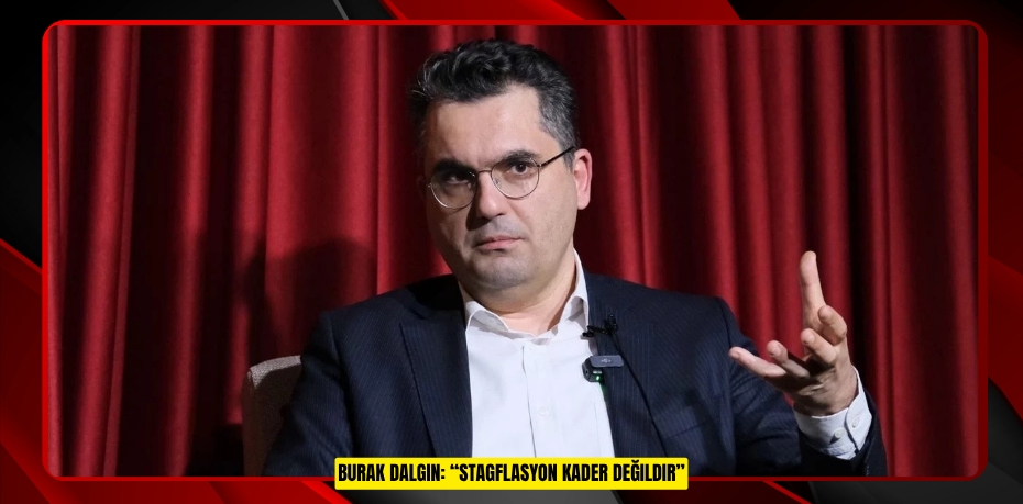 BURAK DALGIN: “STAGFLASYON KADER DEĞILDIR”