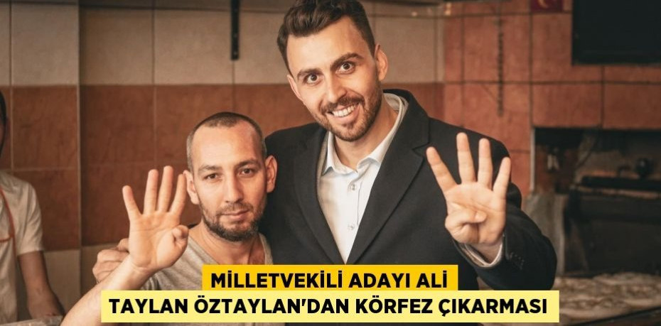 Milletvekili Adayı Ali Taylan Öztaylan'dan Körfez Çıkarması