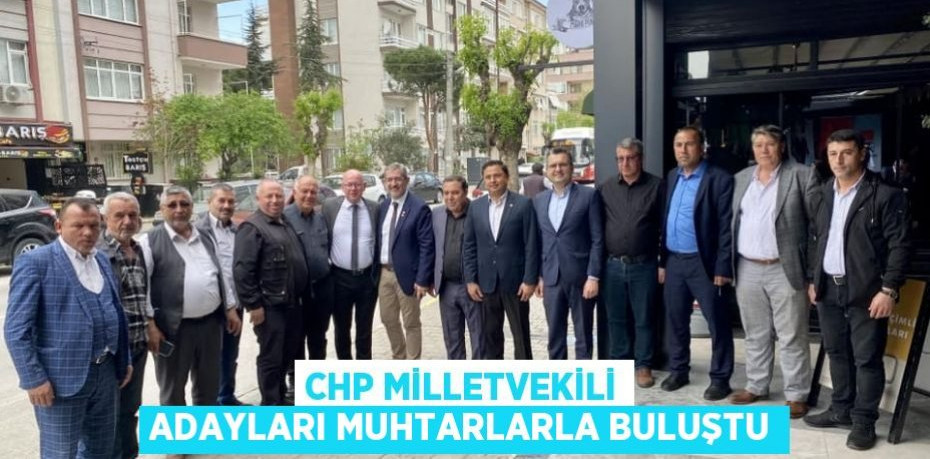 CHP Milletvekili adayları muhtarlarla buluştu
