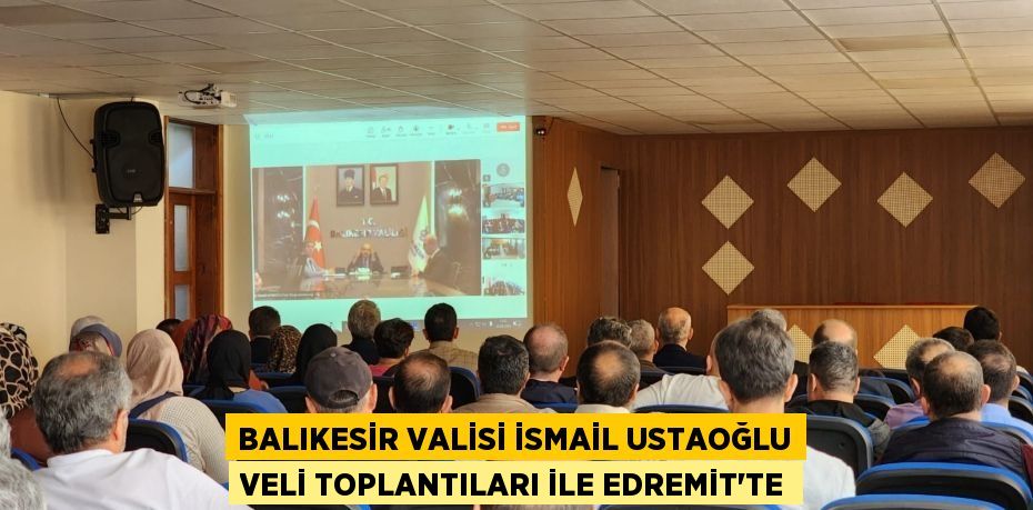Balıkesir Valisi İsmail USTAOĞLU Veli Toplantıları ile Edremit’te