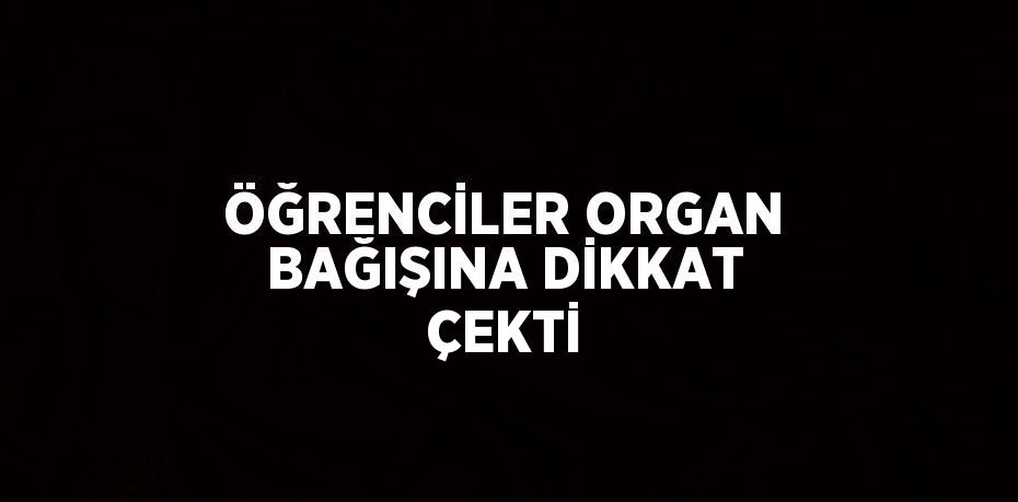 ÖĞRENCİLER ORGAN BAĞIŞINA DİKKAT ÇEKTİ