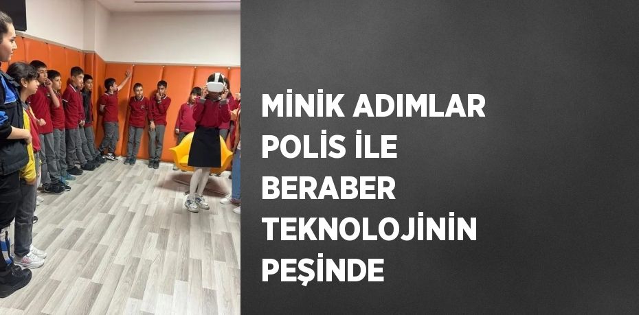 MİNİK ADIMLAR POLİS İLE BERABER TEKNOLOJİNİN PEŞİNDE