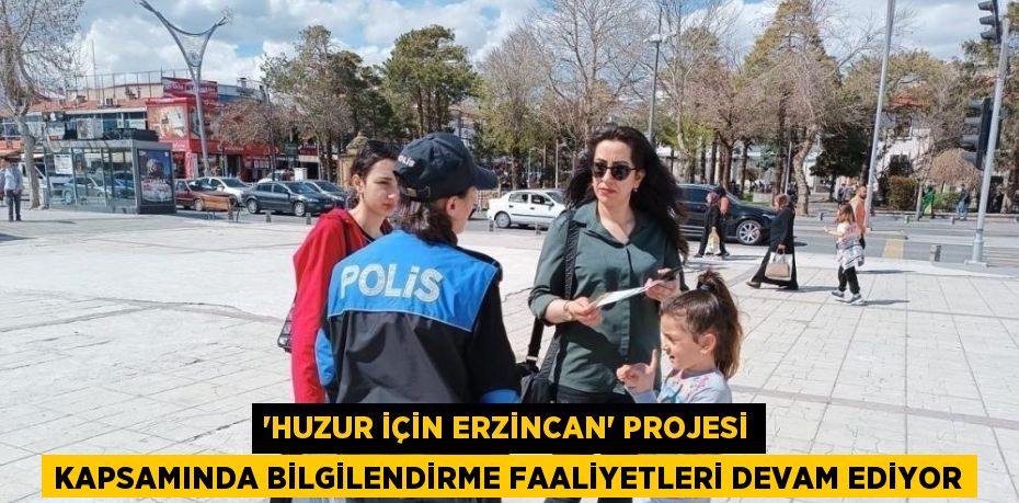 'HUZUR İÇİN ERZİNCAN' PROJESİ KAPSAMINDA BİLGİLENDİRME FAALİYETLERİ DEVAM EDİYOR