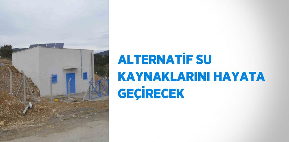 ALTERNATİF SU KAYNAKLARINI HAYATA GEÇİRECEK