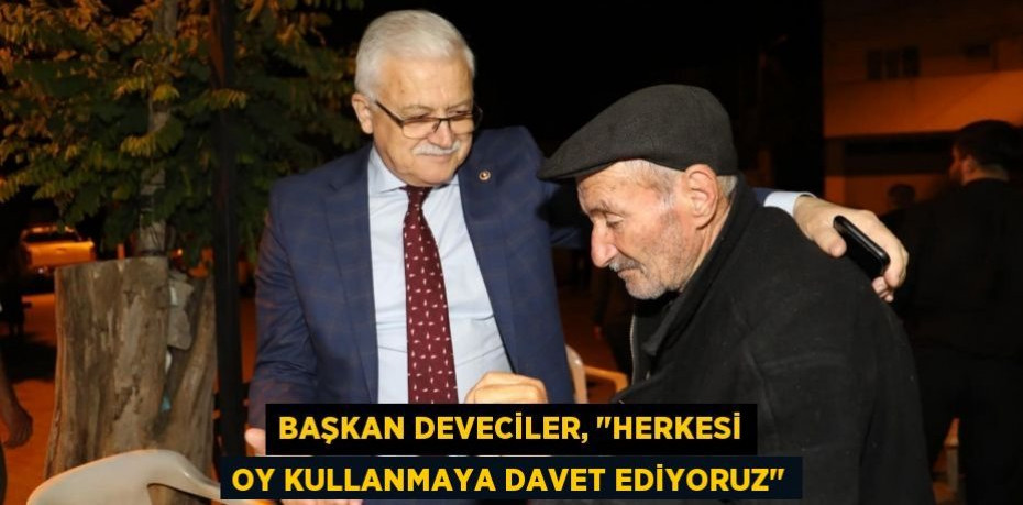 Başkan Deveciler, "Herkesi oy kullanmaya davet ediyoruz"