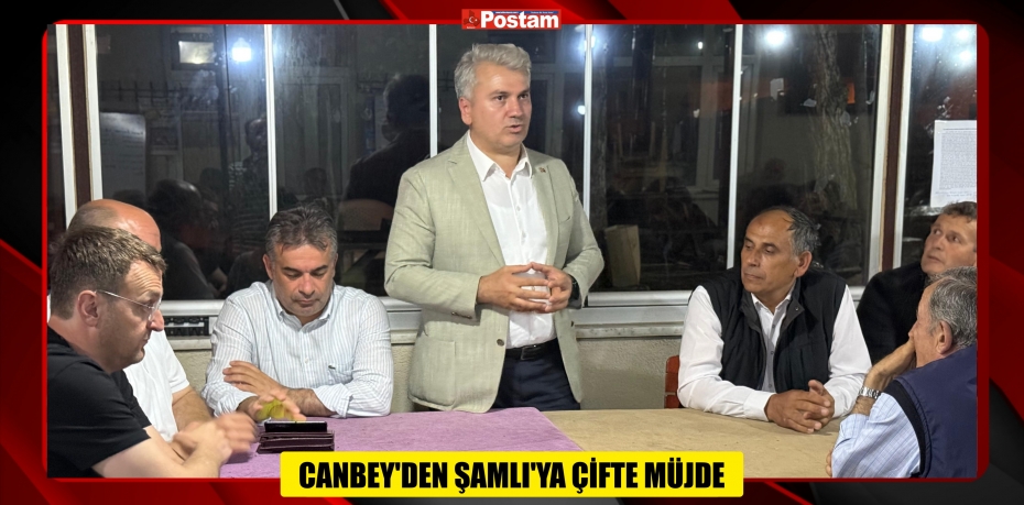 CANBEY’DEN ŞAMLI’YA ÇİFTE MÜJDE