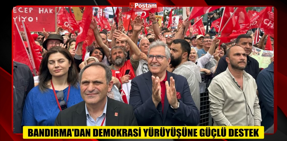 BANDIRMA’DAN DEMOKRASİ YÜRÜYÜŞÜNE GÜÇLÜ DESTEK