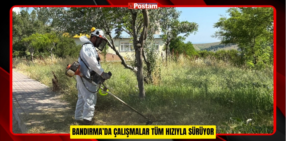 BANDIRMA’DA ÇALIŞMALAR TÜM HIZIYLA SÜRÜYOR