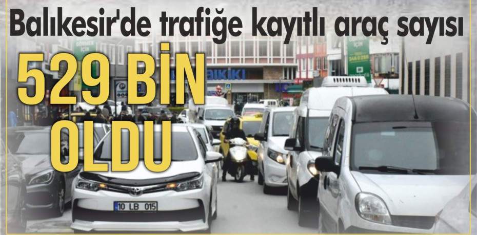 Balıkesir'de trafiğe kayıtlı araç sayısı 529 bin oldu