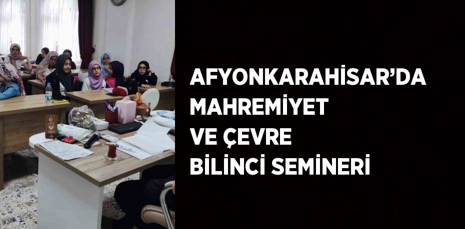 AFYONKARAHİSAR’DA MAHREMİYET VE ÇEVRE BİLİNCİ SEMİNERİ