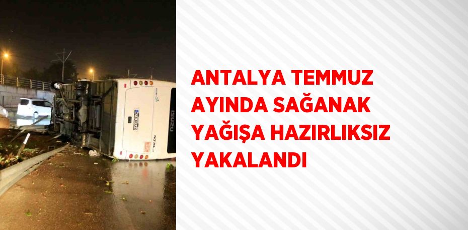ANTALYA TEMMUZ AYINDA SAĞANAK YAĞIŞA HAZIRLIKSIZ YAKALANDI