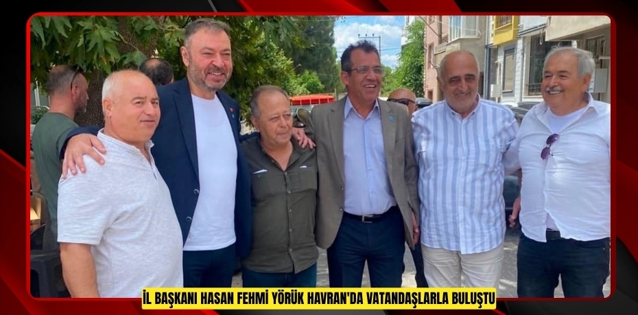İL BAŞKANI HASAN FEHMİ YÖRÜK HAVRAN'DA VATANDAŞLARLA BULUŞTU