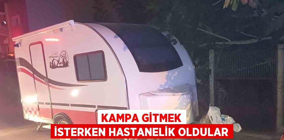 KAMPA GİTMEK İSTERKEN HASTANELİK OLDULAR