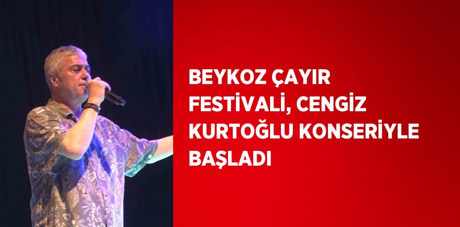 BEYKOZ ÇAYIR FESTİVALİ, CENGİZ KURTOĞLU KONSERİYLE BAŞLADI