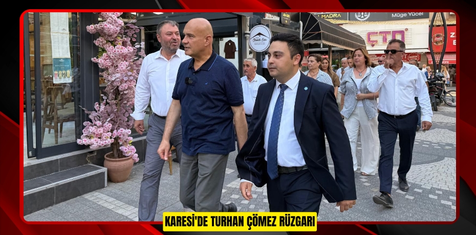 KARESİ'DE TURHAN ÇÖMEZ RÜZGARI