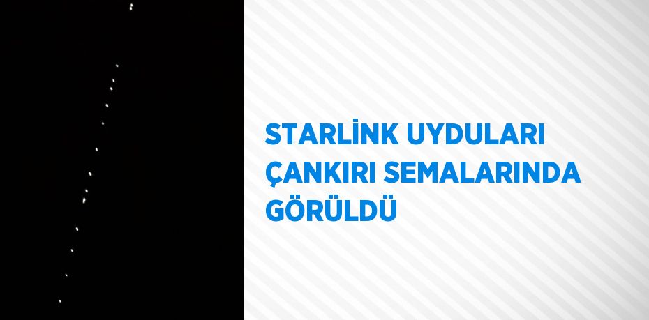 STARLİNK UYDULARI ÇANKIRI SEMALARINDA GÖRÜLDÜ