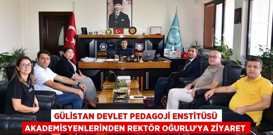 Gülistan Devlet Pedagoji Enstitüsü Akademisyenlerinden Rektör Oğurlu’ya Ziyaret