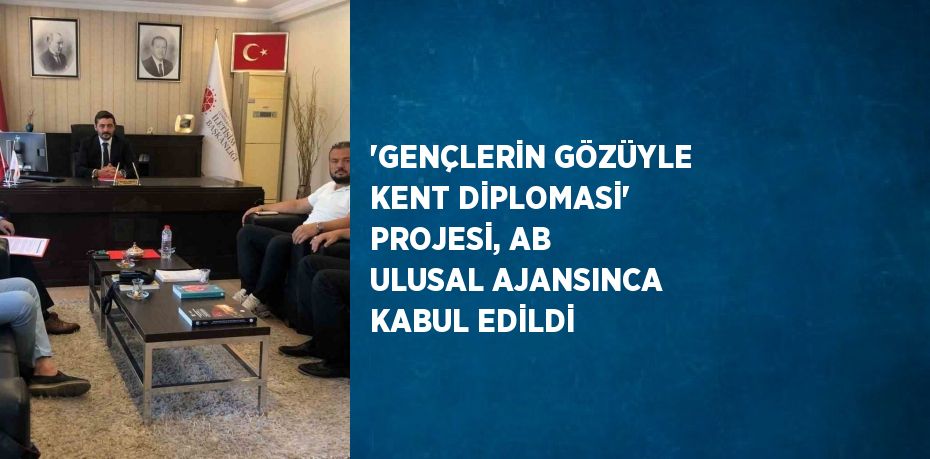 'GENÇLERİN GÖZÜYLE KENT DİPLOMASİ' PROJESİ, AB ULUSAL AJANSINCA KABUL EDİLDİ