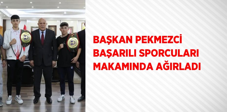BAŞKAN PEKMEZCİ BAŞARILI SPORCULARI MAKAMINDA AĞIRLADI