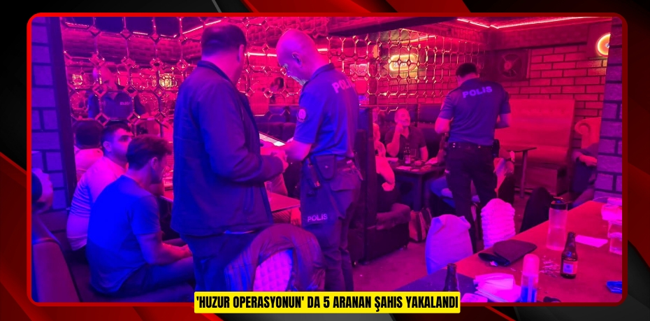 'Huzur Operasyonun' da 5 aranan şahıs yakalandı
