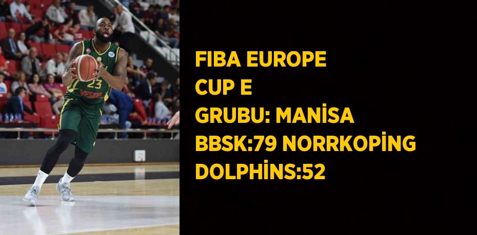 FIBA EUROPE CUP E GRUBU: MANİSA BBSK:79 NORRKOPİNG DOLPHİNS:52