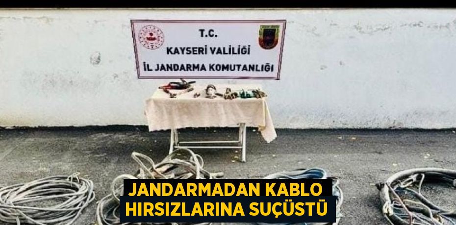 JANDARMADAN KABLO HIRSIZLARINA SUÇÜSTÜ