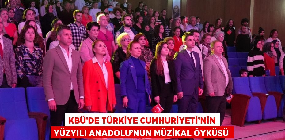 KBÜ’DE TÜRKİYE CUMHURİYETİ’NİN YÜZYILI ANADOLU’NUN MÜZİKAL ÖYKÜSÜ