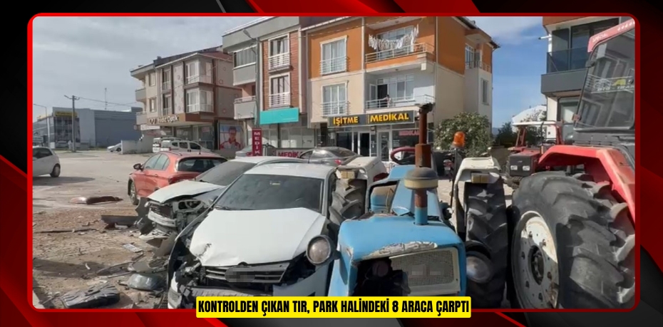 Kontrolden çıkan tır, park halindeki 8 araca çarptı