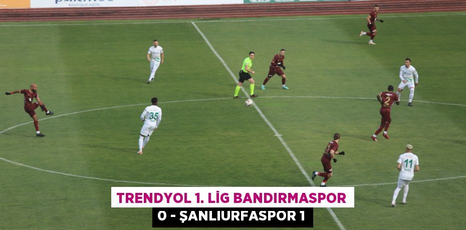 Trendyol 1. Lig Bandırmaspor 0 - Şanlıurfaspor 1