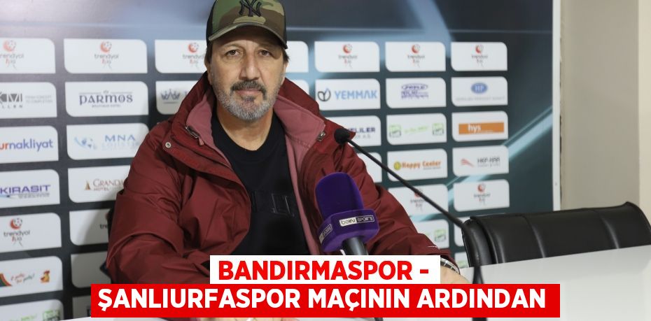 Bandırmaspor - Şanlıurfaspor maçının ardından