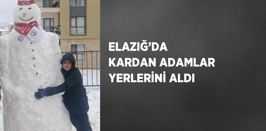 ELAZIĞ’DA KARDAN ADAMLAR YERLERİNİ ALDI