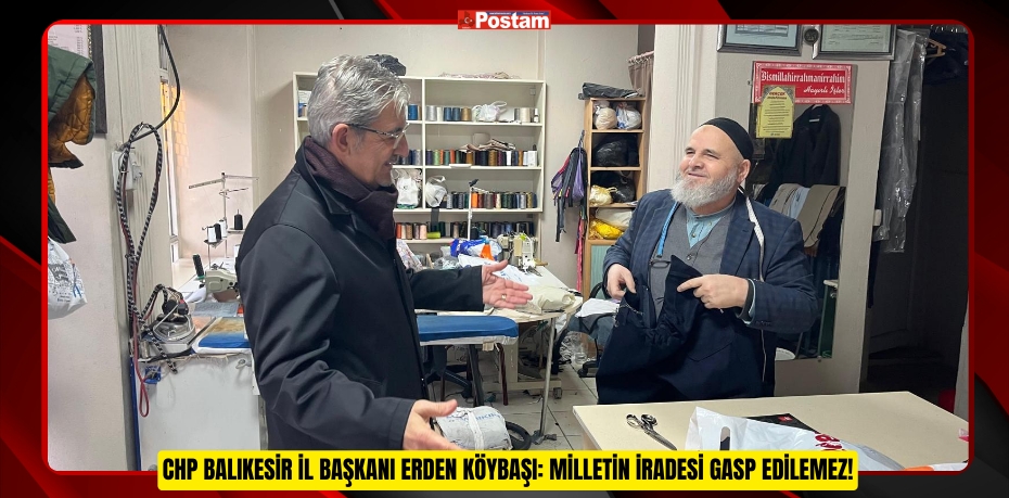 CHP BALIKESİR İL BAŞKANI ERDEN KÖYBAŞI: MİLLETİN İRADESİ GASP EDİLEMEZ!