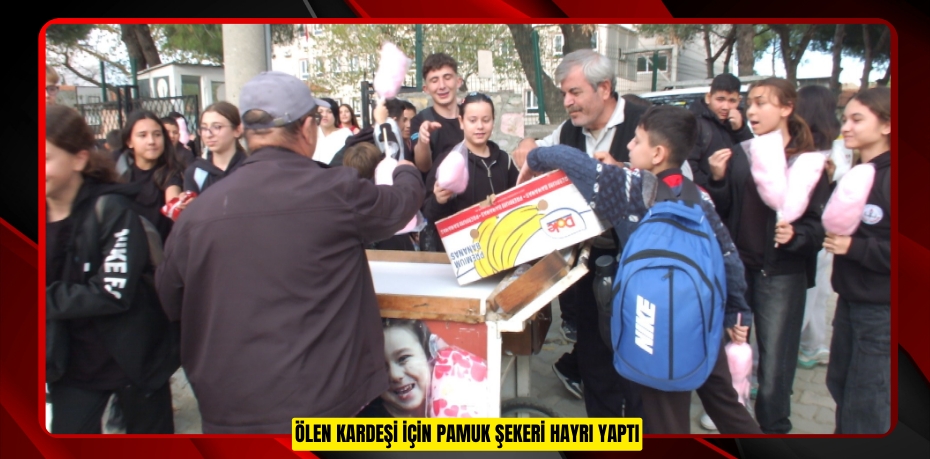 Ölen kardeşi için pamuk şekeri hayrı yaptı