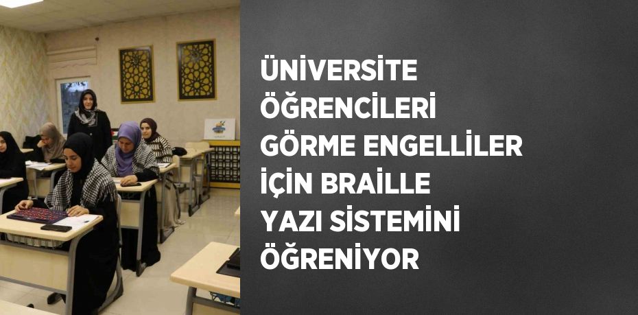 ÜNİVERSİTE ÖĞRENCİLERİ GÖRME ENGELLİLER İÇİN BRAİLLE YAZI SİSTEMİNİ ÖĞRENİYOR
