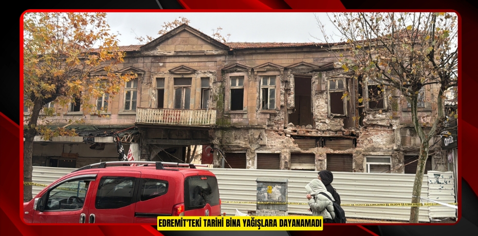 Edremit'teki tarihi bina yağışlara dayanamadı  