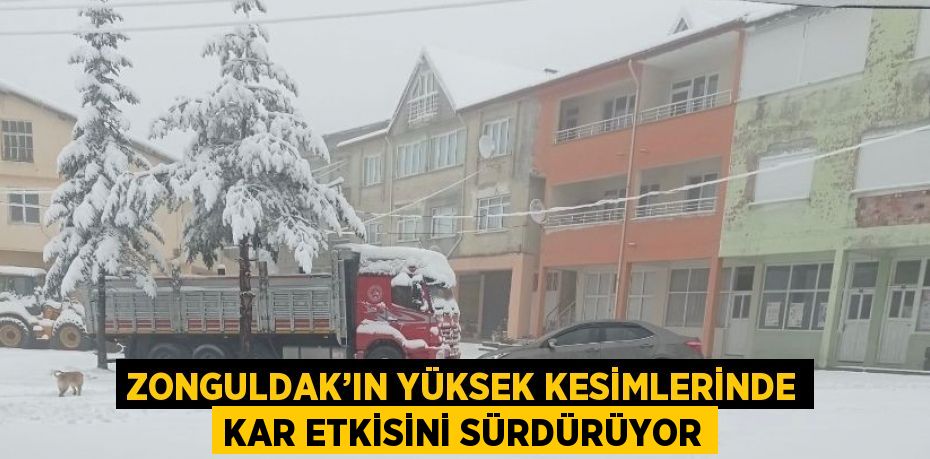 ZONGULDAK’IN YÜKSEK KESİMLERİNDE KAR ETKİSİNİ SÜRDÜRÜYOR