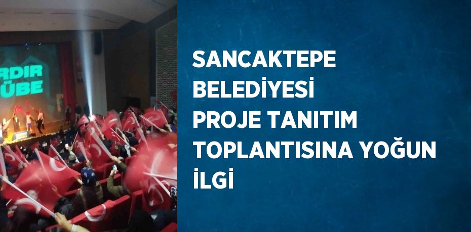SANCAKTEPE BELEDİYESİ PROJE TANITIM TOPLANTISINA YOĞUN İLGİ